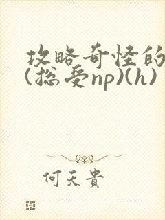 攻略奇怪的世界(总受np)(h)