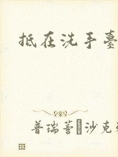 抵在洗手台顶弄