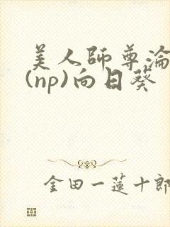 美人师尊沦陷记(np)向日葵