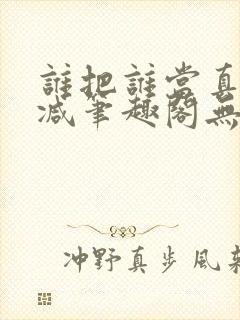 谁把谁当真无删减笔趣阁无弹窗