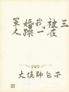 军婚我被三个男人躁一夜