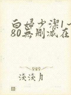 白妇少洁1～180无删减在线阅读