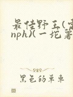 最佳野王(电竞nph)(一坨薯饼)_