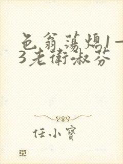 色翁荡熄1—13老卫淑芬