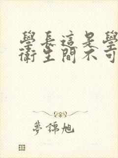 学长这是学校的卫生间不可以