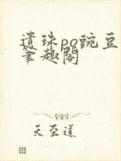 遗珠po豌豆荚笔趣阁