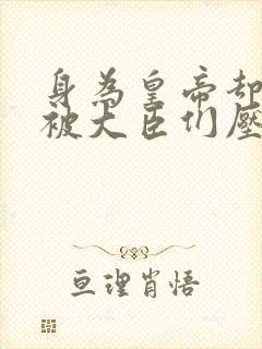 身为皇帝却每天被大臣们压封面