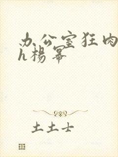 办公室狂肉校花h杨幂