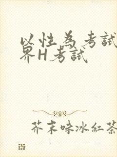 以性为考试的世界H考试