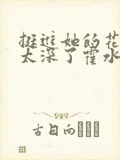 挺进她的花苞啊太深了霍水视频封面