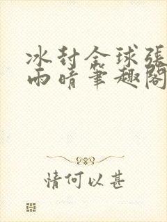 冰封全球张奕方雨晴笔趣阁封面