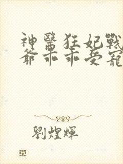 神医狂妃战神王爷乖乖受宠免费阅读