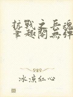 抗战之兵魂传说笔趣阁无弹窗