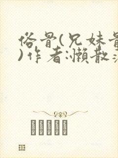 俗骨(兄妹骨科)作者:懒散蒲公英