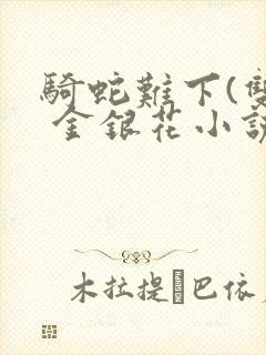 骑蛇难下(双) 金银花小说免费阅读封面