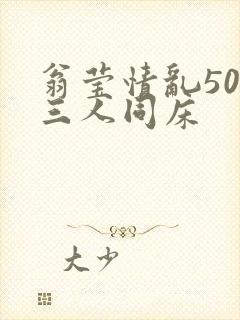 翁莹情乱50章三人同床