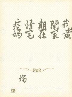 疫情期间我和我妈宅在家黄金屋