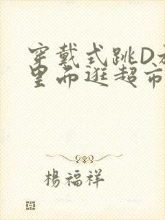 穿戴式跳D放在里面逛超市作文