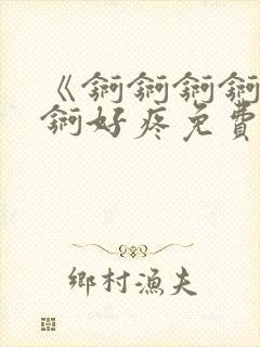 《锕锕锕锕锕锕锕好疼免费视频》