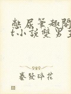 憋尿笔趣阁txt小说双男主