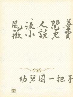 风流人间养父采薇小说免费笔趣阁