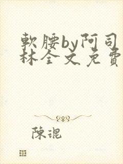 软腰by阿司匹林全文免费阅读