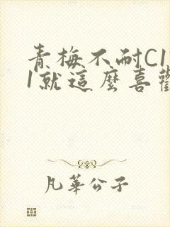青梅不耐C1V1就这么喜欢学长