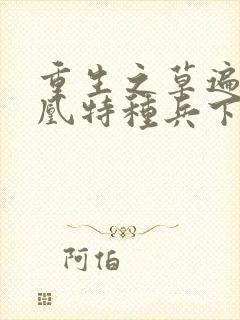 重生之草遍火凤凰特种兵下载