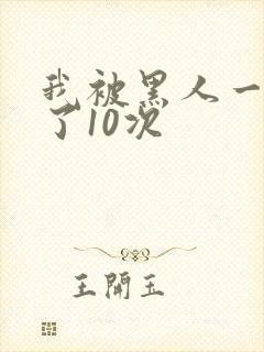 我被黑人一夜P了10次