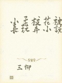 小柔校花被老校长玩弄小说