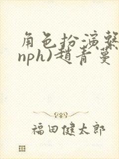 角色扮演系统(nph)赵青蔓