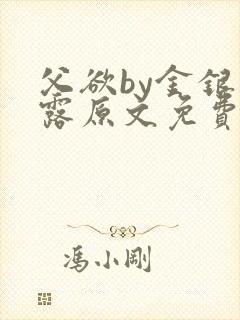 父欲by金银花露原文免费阅读笔趣阁