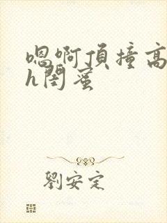 嗯啊顶撞高潮了h闺蜜