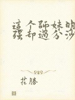 这个师妹明明超强却过分沙雕