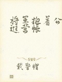 将军抱着公主走进营帐