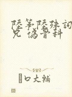 陆筝陆殊词 养兄 伪骨科
