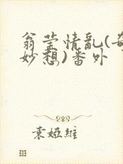 翁莹情乱(奇思妙想)番外