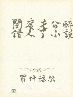 闺蜜老公醉酒认错人了小说全文阅读