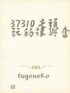 37310老头玩的很兴奋