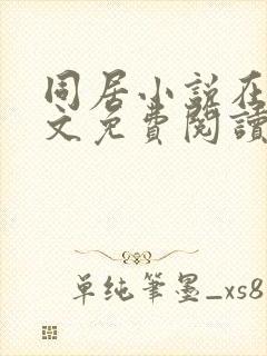 同居小说在线全文免费阅读笔趣阁无弹窗