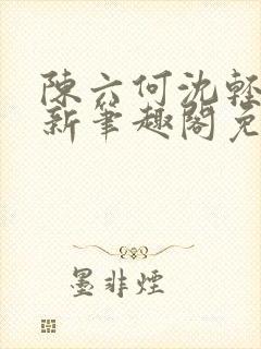 陈六何沈轻舞最新笔趣阁免费下载