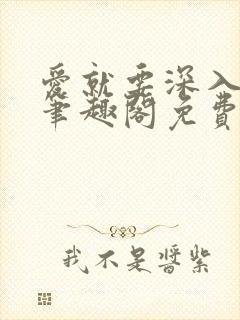 爱就要深入浅出笔趣阁免费阅读