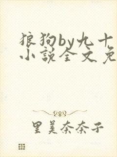 狼狗by九十千小说全文免费阅读无弹窗笔趣
