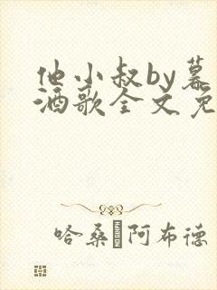 他小叔by暮色酒歌全文免费阅读