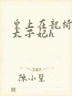 皇上在龙椅上c太子妃h