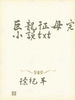 巨龙征母完结版小说txt