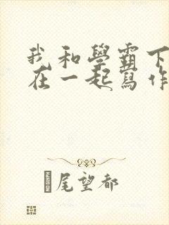 我和学霸下面连在一起写作业小说