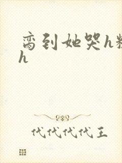 脔到她哭h粗话h