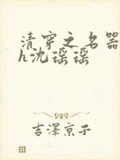 清穿之名器尤物h沈瑶瑶