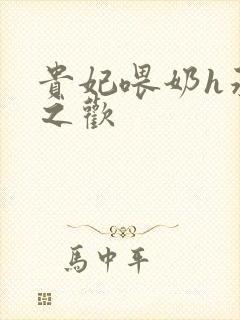 贵妃喂奶h承宠之欢